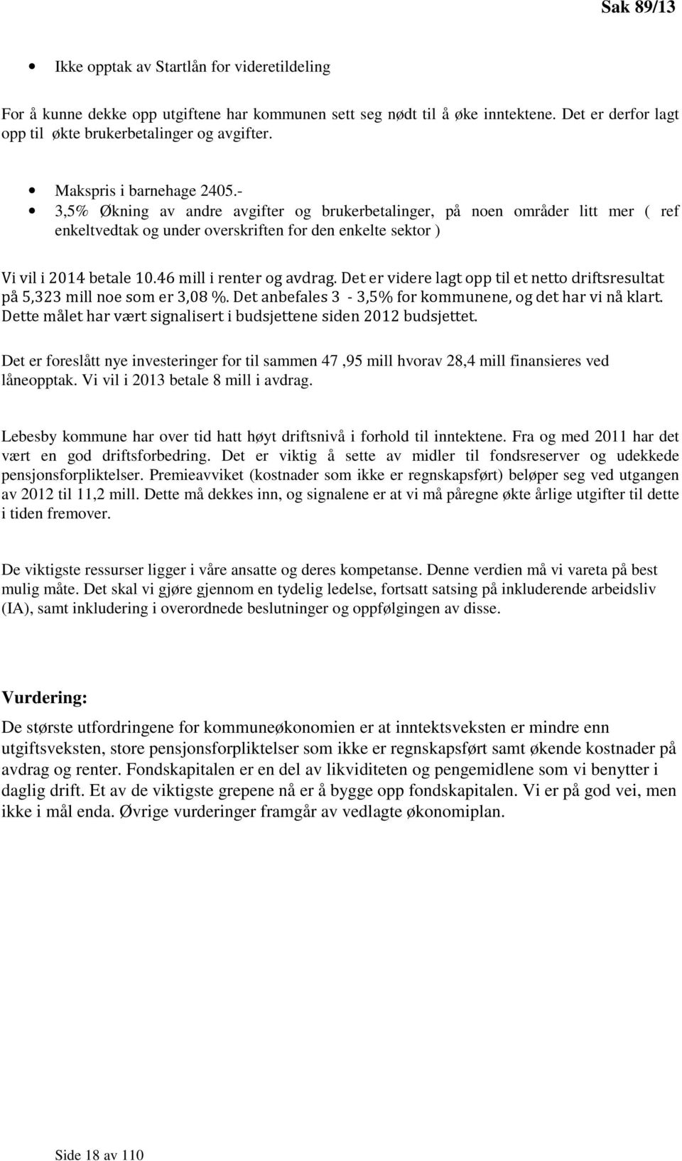 46 mill i renter og avdrag. Det er videre lagt opp til et netto driftsresultat på 5,323 mill noe som er 3,08 %. Det anbefales 3-3,5% for kommunene, og det har vi nå klart.