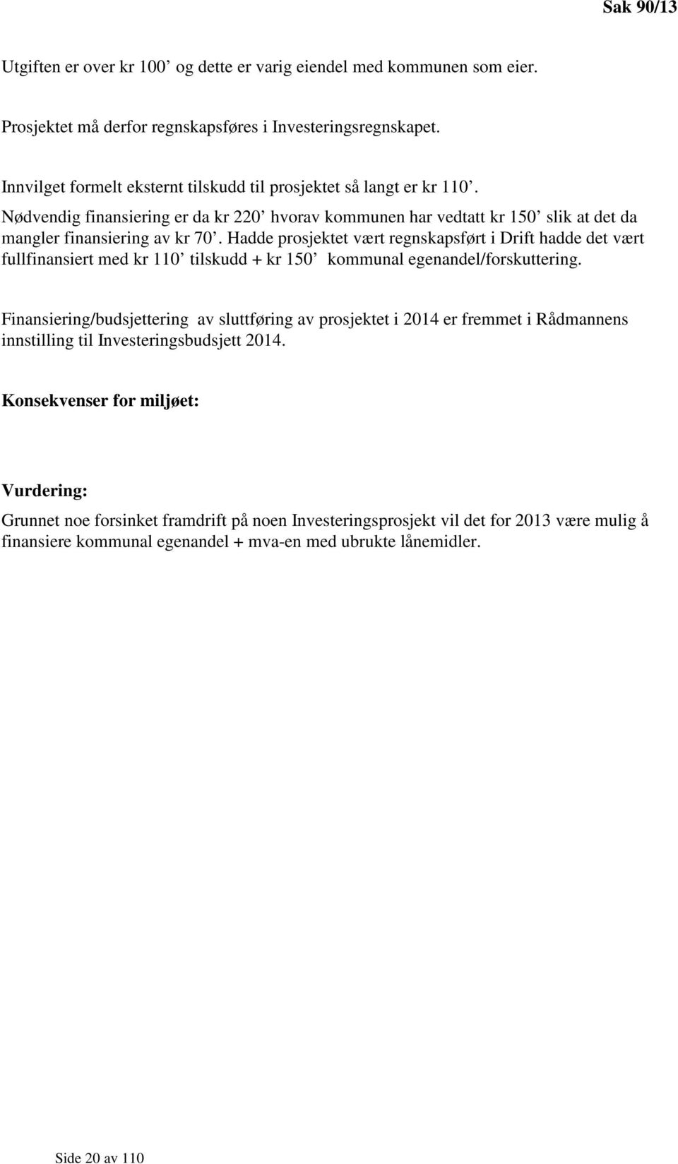 Hadde prosjektet vært regnskapsført i Drift hadde det vært fullfinansiert med kr 110 tilskudd + kr 150 kommunal egenandel/forskuttering.