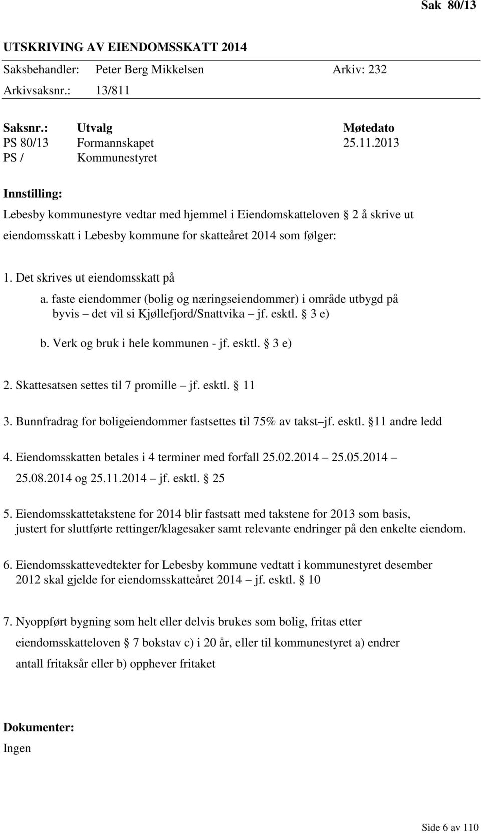 2013 PS / Kommunestyret Innstilling: Lebesby kommunestyre vedtar med hjemmel i Eiendomskatteloven 2 å skrive ut eiendomsskatt i Lebesby kommune for skatteåret 2014 som følger: 1.