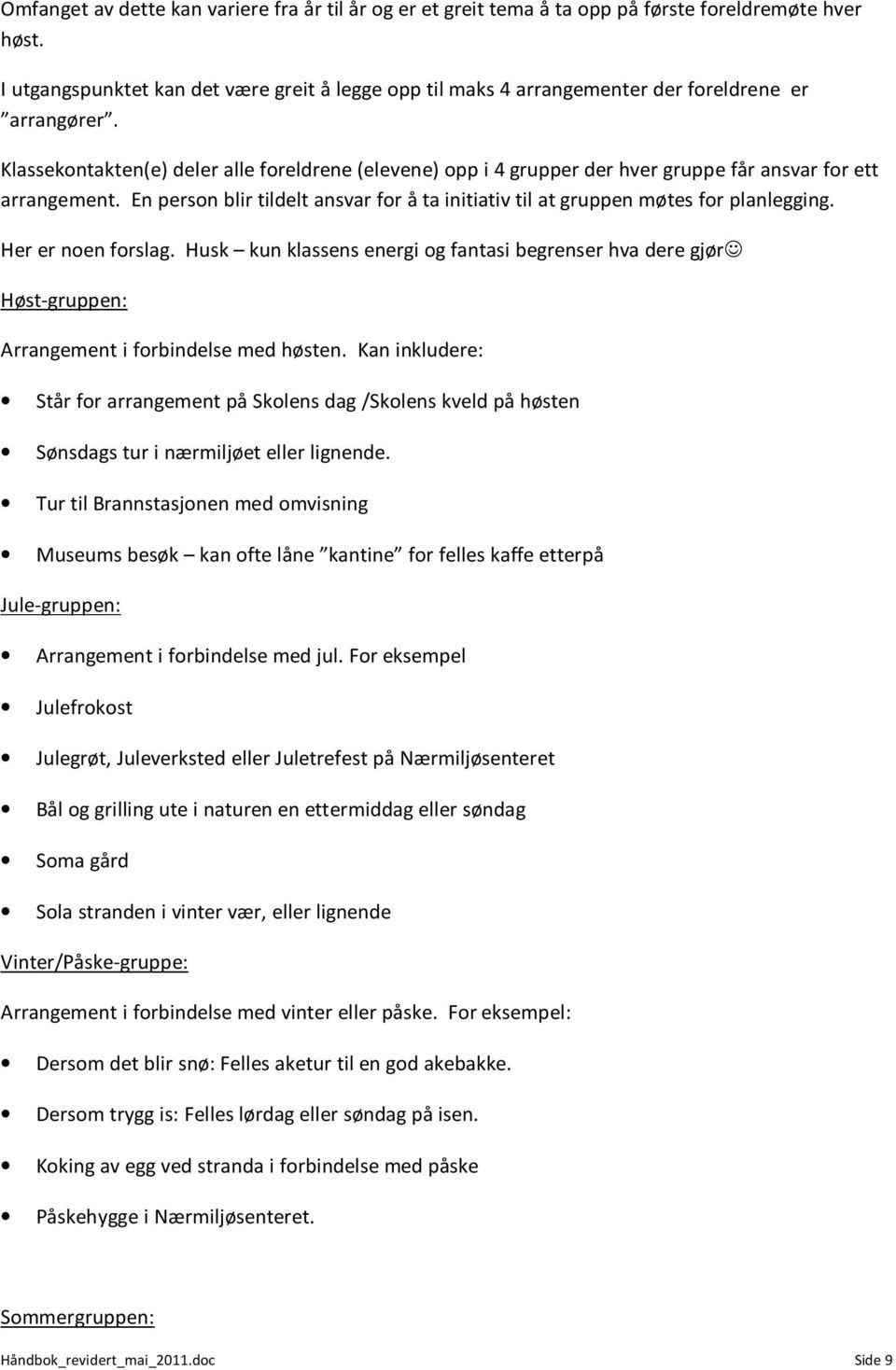 Klassekontakten(e) deler alle foreldrene (elevene) opp i 4 grupper der hver gruppe får ansvar for ett arrangement.