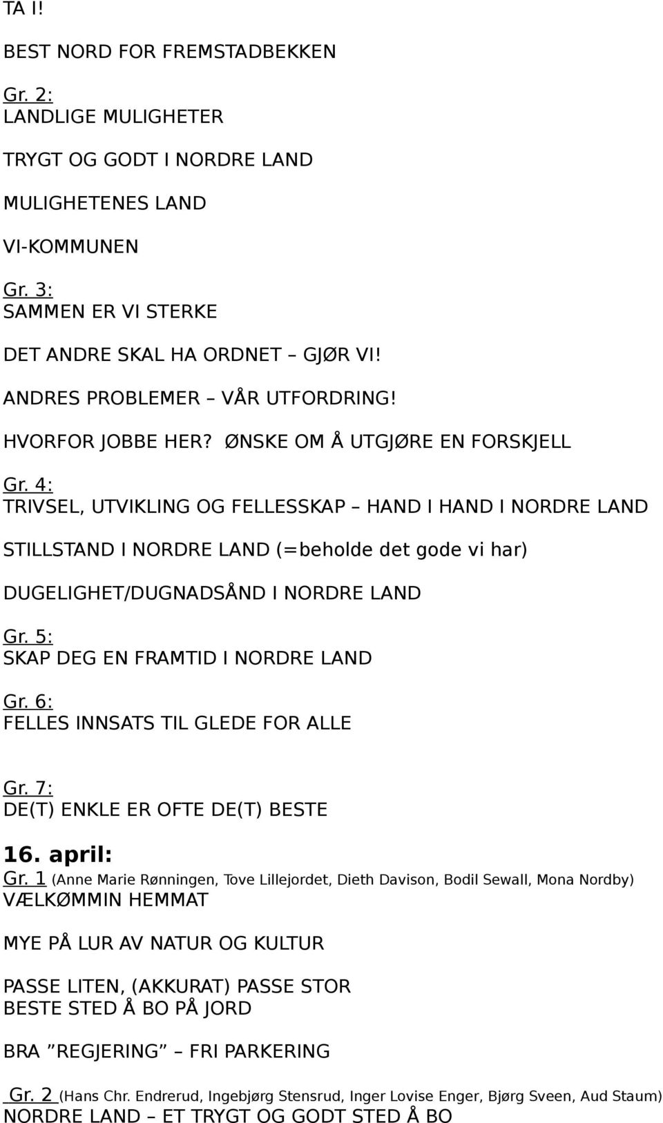 4: TRIVSEL, UTVIKLING OG FELLESSKAP HAND I HAND I NORDRE LAND STILLSTAND I NORDRE LAND (=beholde det gode vi har) DUGELIGHET/DUGNADSÅND I NORDRE LAND Gr. 5: SKAP DEG EN FRAMTID I NORDRE LAND Gr.