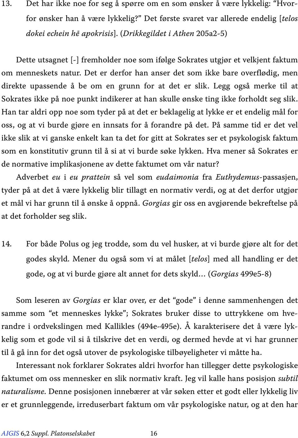 Det er derfor han anser det som ikke bare overflødig, men direkte upassende å be om en grunn for at det er slik.