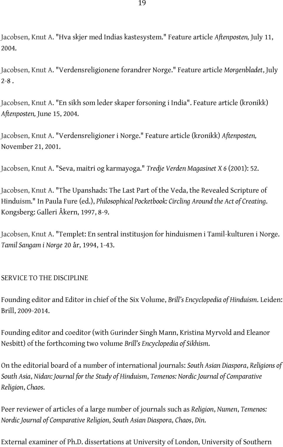 " Feature article (kronikk) Aftenposten, November 21, 2001. Jacobsen, Knut A. "Seva, maitri og karmayoga." Tredje Verden Magasinet X 6 (2001): 52. Jacobsen, Knut A. "The Upanshads: The Last Part of the Veda, the Revealed Scripture of Hinduism.