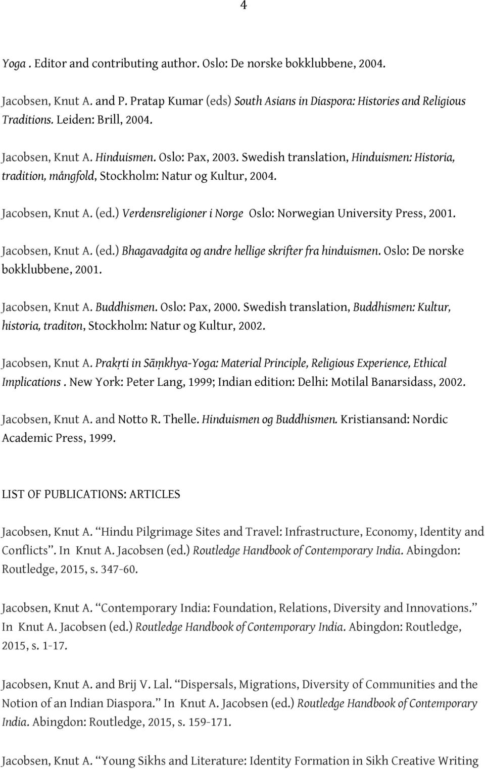 ) Verdensreligioner i Norge Oslo: Norwegian University Press, 2001. Jacobsen, Knut A. (ed.) Bhagavadgita og andre hellige skrifter fra hinduismen. Oslo: De norske bokklubbene, 2001. Jacobsen, Knut A. Buddhismen.