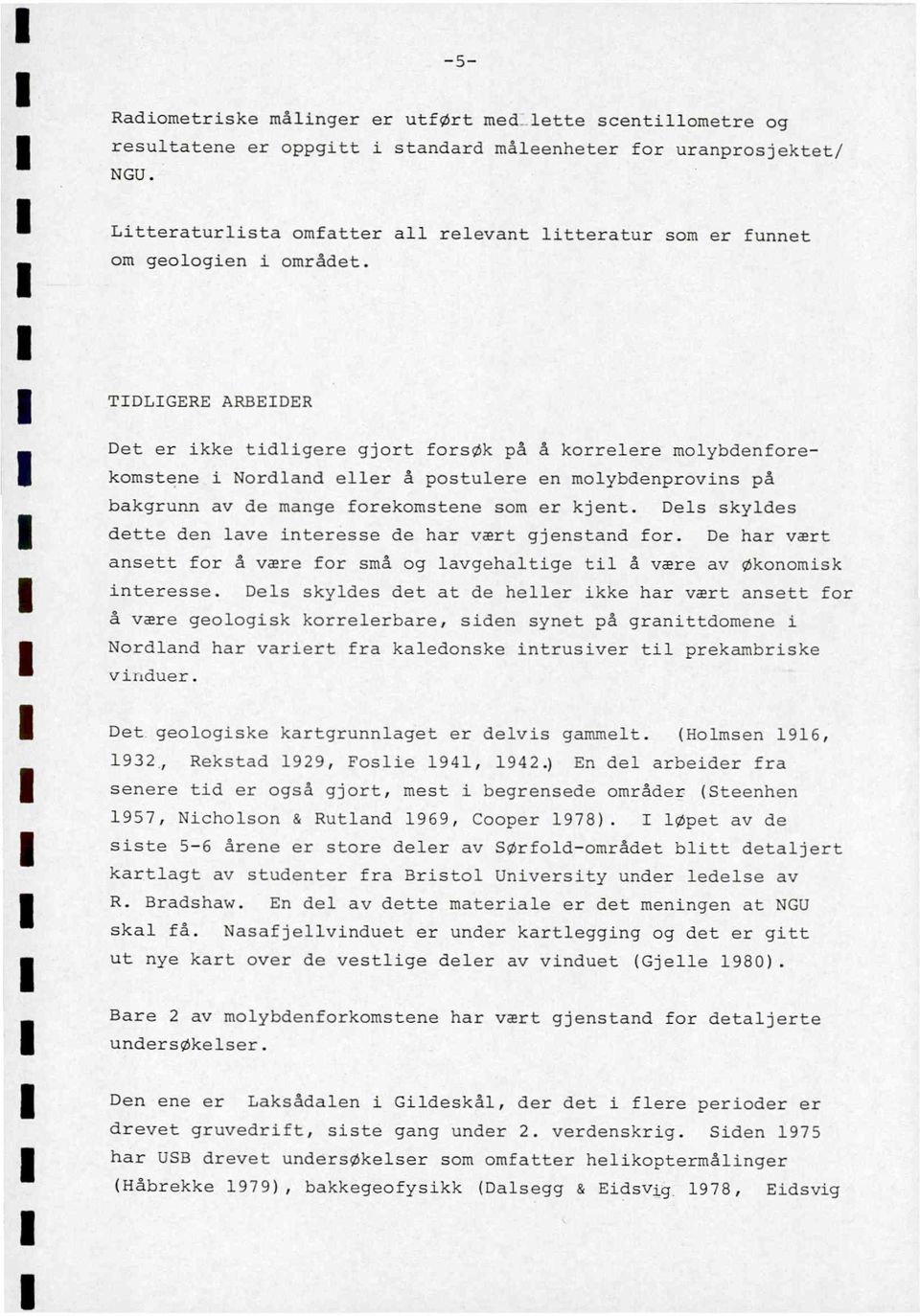 TIDLIGERE ARBEIDER Det er ikke tidligere gjort forsøk på å korrelere molybdenforekomstene i Nordland eller å postulere en molybdenprovins på bakgrunn av de mange forekomstene som er kjent.