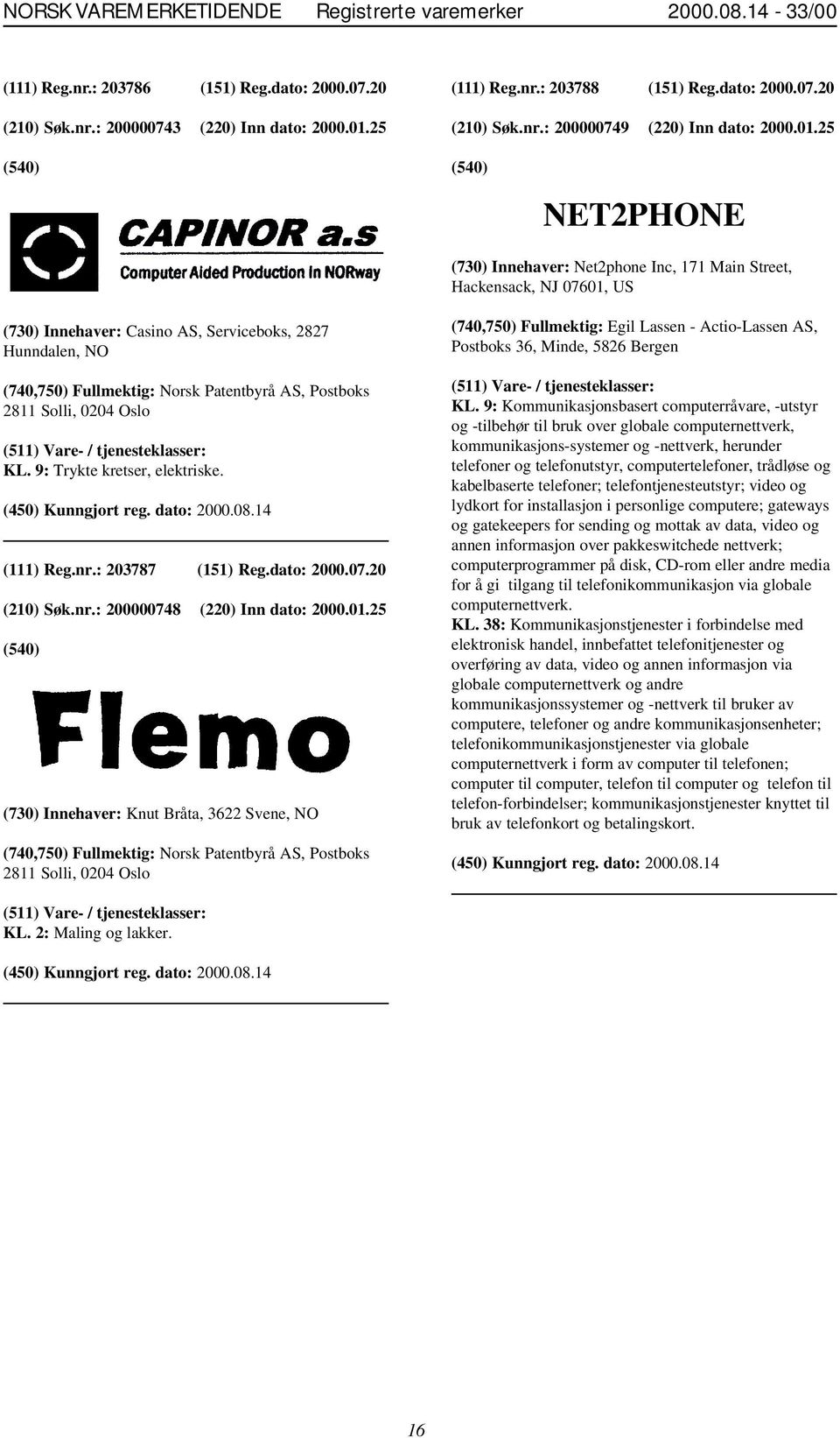 25 NET2PHONE (730) Innehaver: Net2phone Inc, 171 Main Street, Hackensack, NJ 07601, US (730) Innehaver: Casino AS, Serviceboks, 2827 Hunndalen, NO (740,750) Fullmektig: Norsk Patentbyrå AS, Postboks