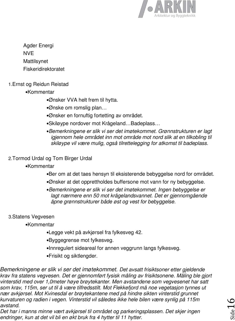 Grønnstrukturen er lagt igjennom hele området inn mot område mot nord slik at en tilkobling til skiløype vil være mulig, også tilrettelegging for atkomst til badeplass. 2.