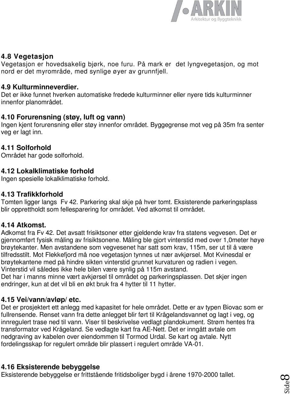 10 Forurensning (støy, luft og vann) Ingen kjent forurensning eller støy innenfor området. Byggegrense mot veg på 35m fra senter veg er lagt inn. 4.