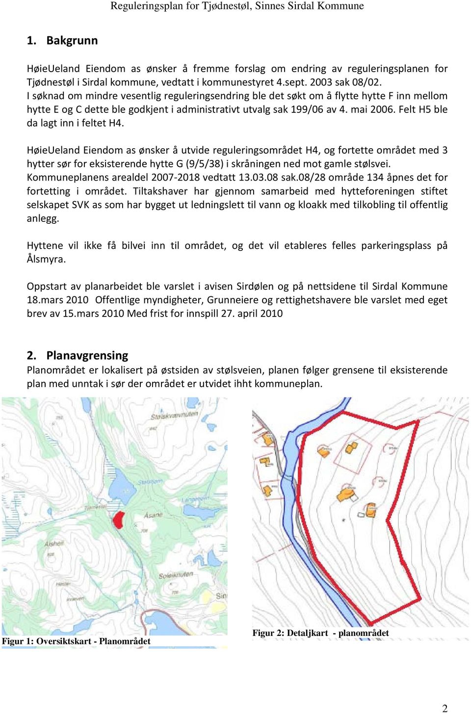 Felt H5 ble da lagt inn i feltet H4. HøieUeland Eiendm as ønsker å utvide reguleringsmrådet H4, g frtette mrådet med 3 hytter sør fr eksisterende hytte G (9/5/38) i skråningen ned mt gamle stølsvei.