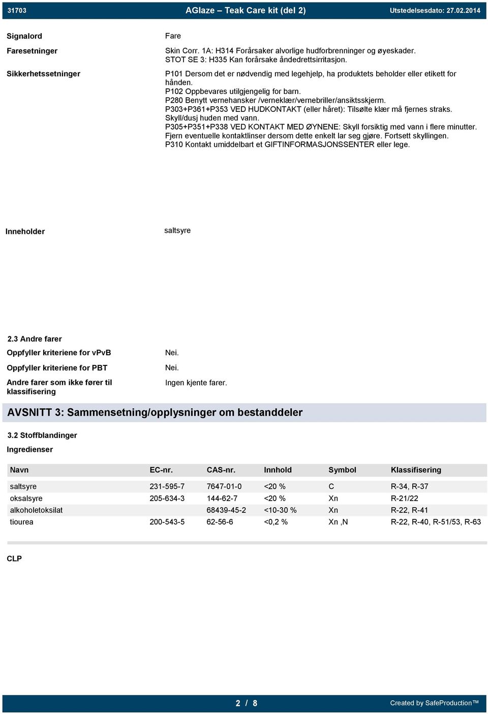 P303+P361+P353 VED HUDKONTAKT (eller håret): Tilsølte klær må fjernes straks. Skyll/dusj huden med vann. P305+P351+P338 VED KONTAKT MED ØYNENE: Skyll forsiktig med vann i flere minutter.