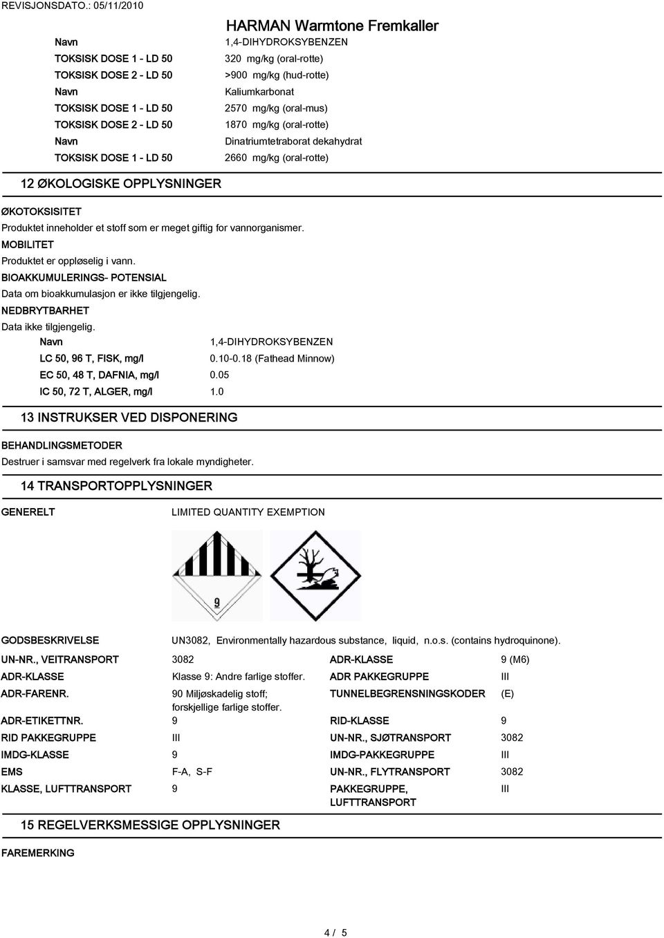 BIOAKKUMULERINGS- POTENSIAL Data om bioakkumulasjon er ikke tilgjengelig. NEDBRYTBARHET Data ikke tilgjengelig. LC 50, 6 T, FISK, mg/l 0.10-0.18 (Fathead Minnow) EC 50, 48 T, DAFNIA, mg/l 0.