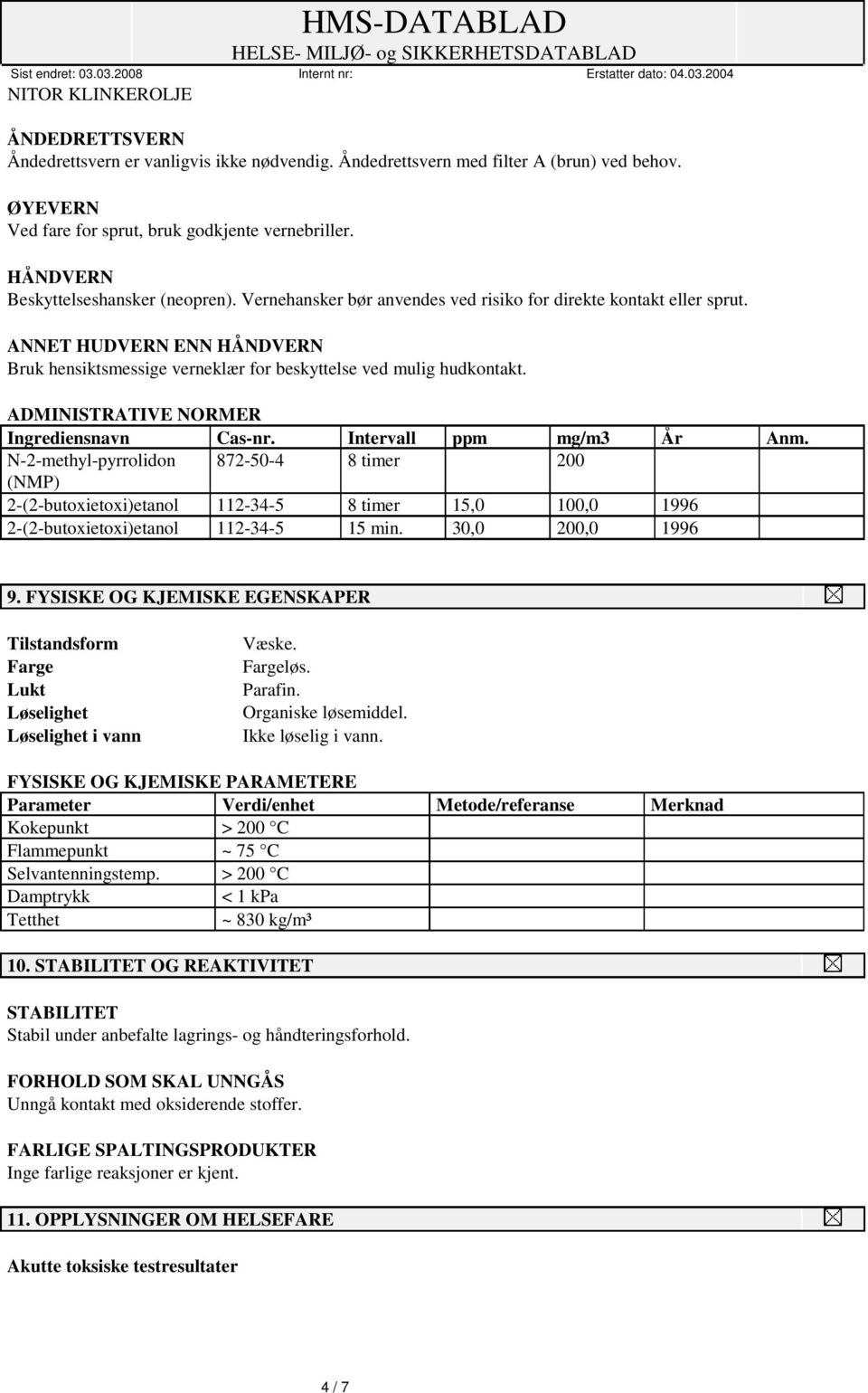 ANNET HUDVERN ENN HÅNDVERN Bruk hensiktsmessige verneklær for beskyttelse ved mulig hudkontakt. ADMINISTRATIVE NORMER Ingrediensnavn Cas-nr. Intervall ppm mg/m3 År Anm.