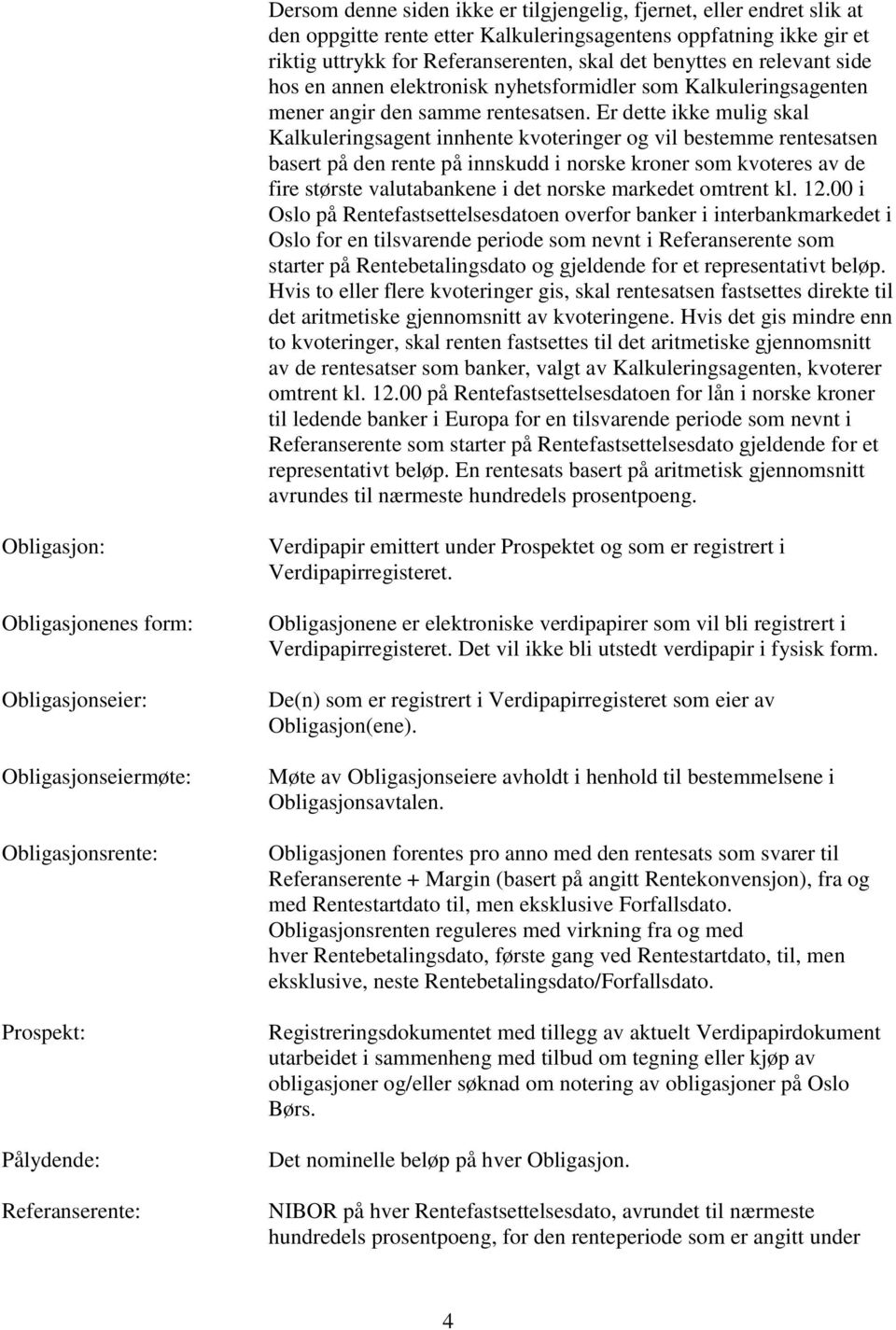 Er dette ikke mulig skal Kalkuleringsagent innhente kvoteringer og vil bestemme rentesatsen basert på den rente på innskudd i norske kroner som kvoteres av de fire største valutabankene i det norske