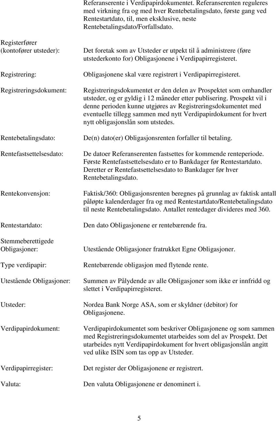 Registerfører (kontofører utsteder): Registrering: Registreringsdokument: Rentebetalingsdato: Rentefastsettelsesdato: Rentekonvensjon: Rentestartdato: Stemmeberettigede Obligasjoner: Type verdipapir: