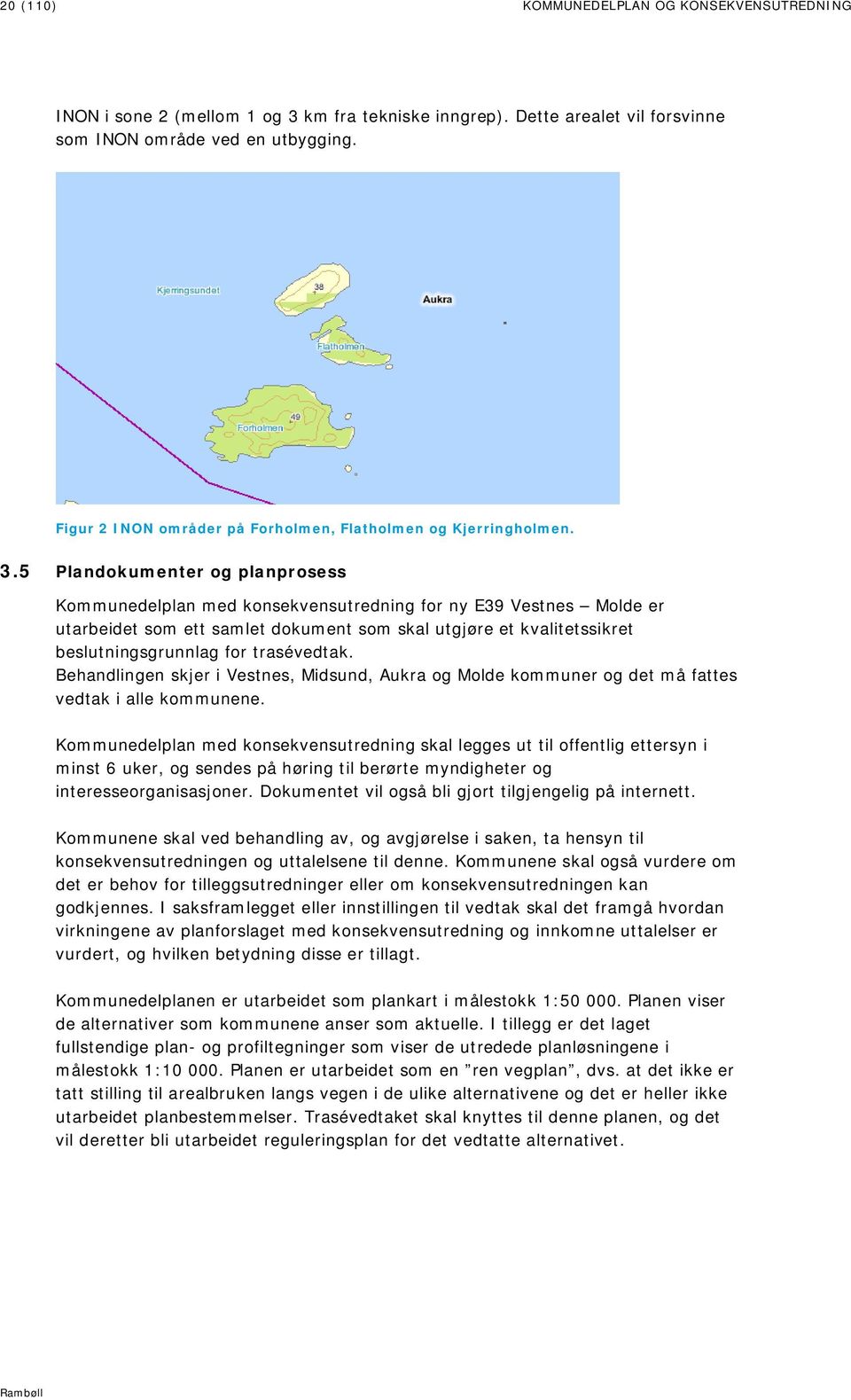 5 Plandokumenter og planprosess Kommunedelplan med konsekvensutredning for ny E39 Vestnes Molde er utarbeidet som ett samlet dokument som skal utgjøre et kvalitetssikret beslutningsgrunnlag for