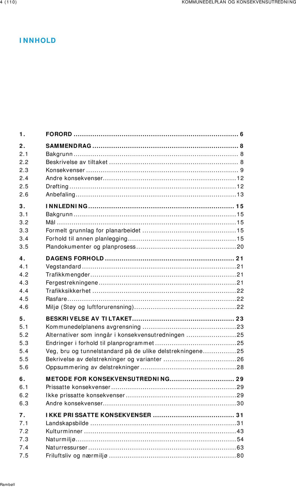 .. 20 4. DAGENS FORHOLD... 21 4.1 Vegstandard... 21 4.2 Trafikkmengder... 21 4.3 Fergestrekningene... 21 4.4 Trafikksikkerhet... 22 4.5 Rasfare... 22 4.6 Miljø (Støy og luftforurensning)... 22 5.