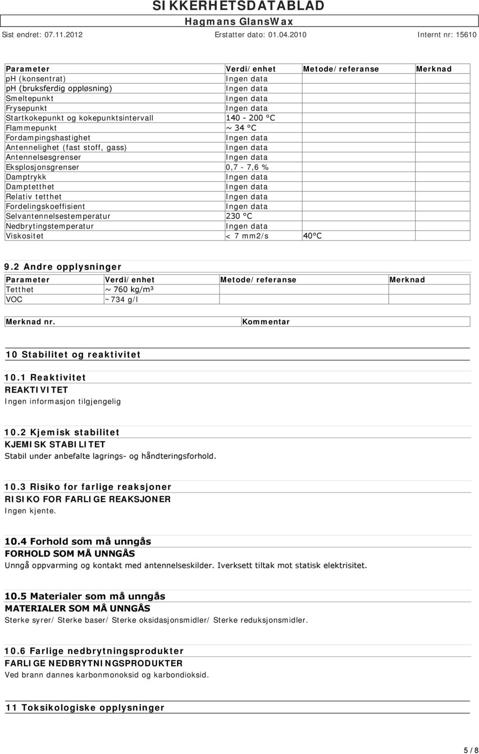 Nedbrytingstemperatur Viskositet < 7 mm2/s 40 C 9.2 Andre opplysninger Parameter Verdi/enhet Metode/referanse Merknad Tetthet ~ 760 kg/m³ VOC ~734 g/l Merknad nr.