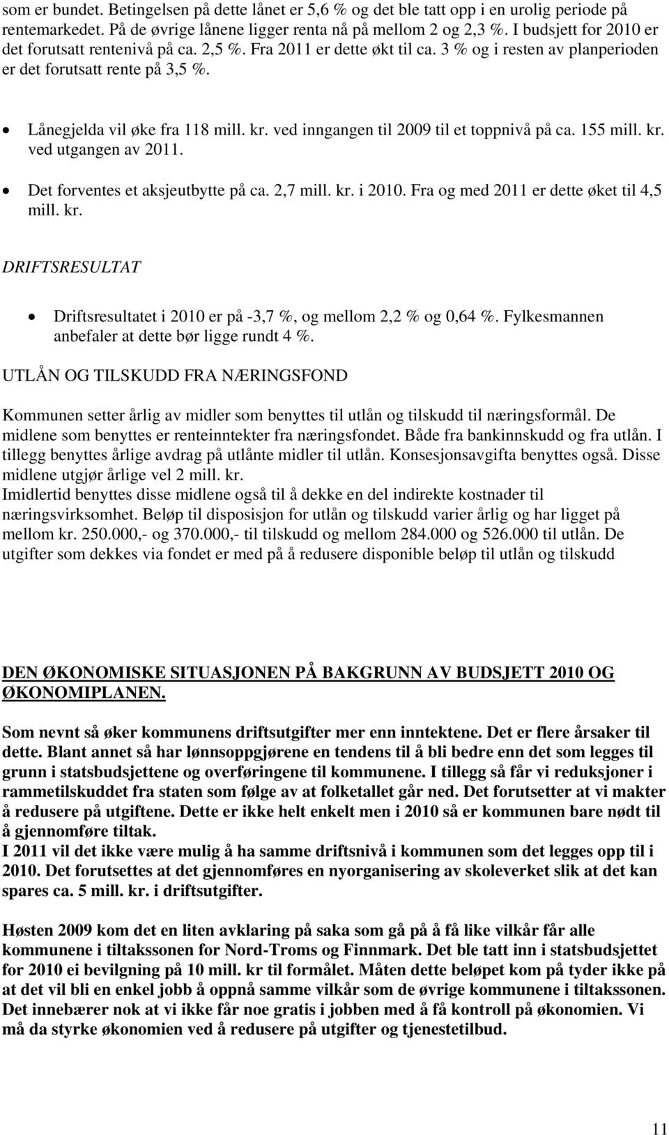 ved inngangen til 2009 til et toppnivå på ca. 155 mill. kr. ved utgangen av 2011. Det forventes et aksjeutbytte på ca. 2,7 mill. kr. i 2010. Fra og med 2011 er dette øket til 4,5 mill. kr. DRIFTSRESULTAT Driftsresultatet i 2010 er på -3,7 %, og mellom 2,2 % og 0,64 %.