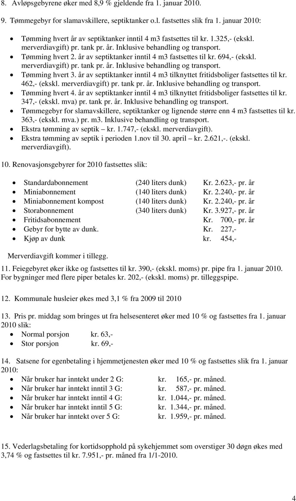 år av septiktanker inntil 4 m3 fastsettes til kr. 694,- (ekskl. merverdiavgift) pr. tank pr. år. Inklusive behandling og transport. Tømming hvert 3.