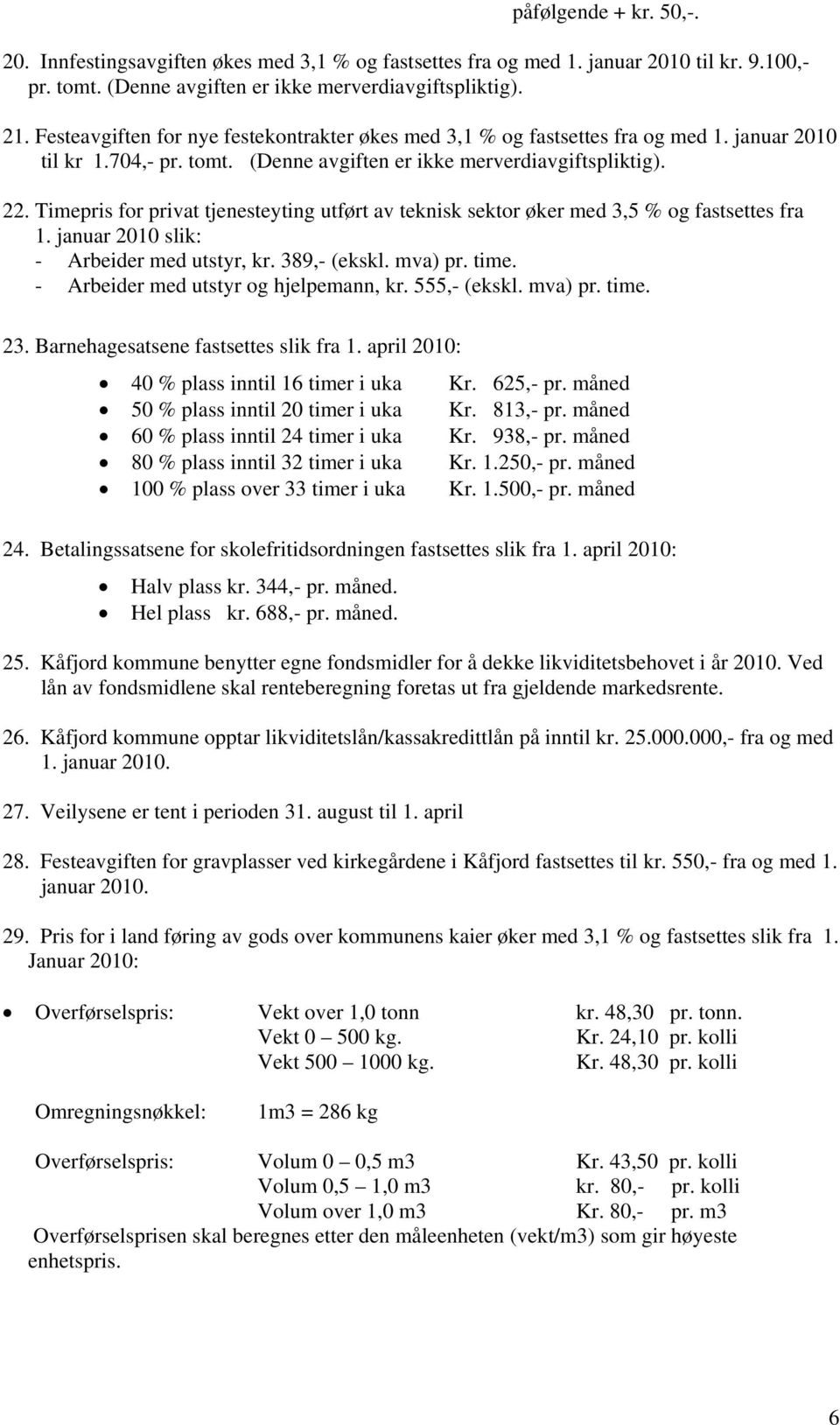 Timepris for privat tjenesteyting utført av teknisk sektor øker med 3,5 % og fastsettes fra 1. januar 2010 slik: - Arbeider med utstyr, kr. 389,- (ekskl. mva) pr. time.