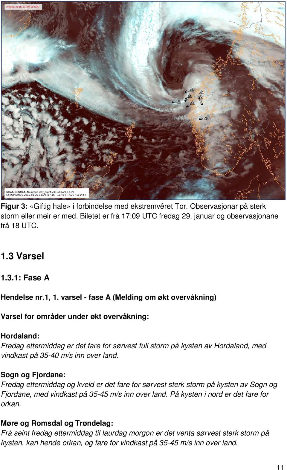 35-40 m/s inn over land. Sogn og Fjordane: Fredag ettermiddag og kveld er det fare for sørvest sterk storm på kysten av Sogn og Fjordane, med vindkast på 35-45 m/s inn over land.