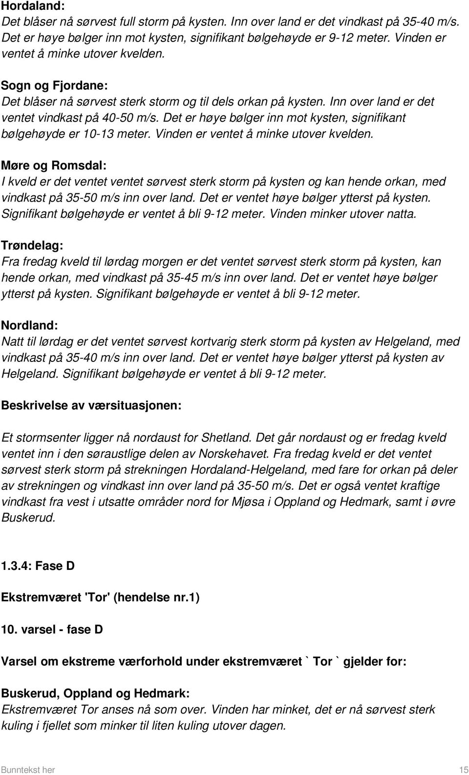 Det er høye bølger inn mot kysten, signifikant bølgehøyde er 10-13 meter. Vinden er ventet å minke utover kvelden.