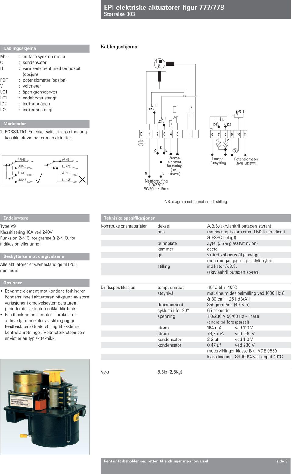 Varmeelement forsyning (hvis utstyrt) Potensiometer Nettforsyning 110/220V 50/60 Hz 1fase NB: diagrammet tegnet i midt-stilling Endebrytere Type V9 Klassifisering 10A ved 240V Funksjon 2-N.C.