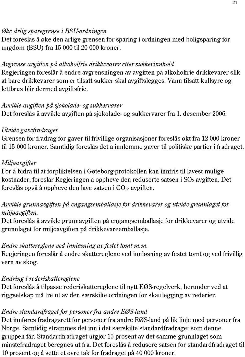 avgiftslegges. Vann tilsatt kullsyre og lettbrus blir dermed avgiftsfrie. Avvikle avgiften på sjokolade- og sukkervarer Det foreslås å avvikle avgiften på sjokolade- og sukkervarer fra 1.