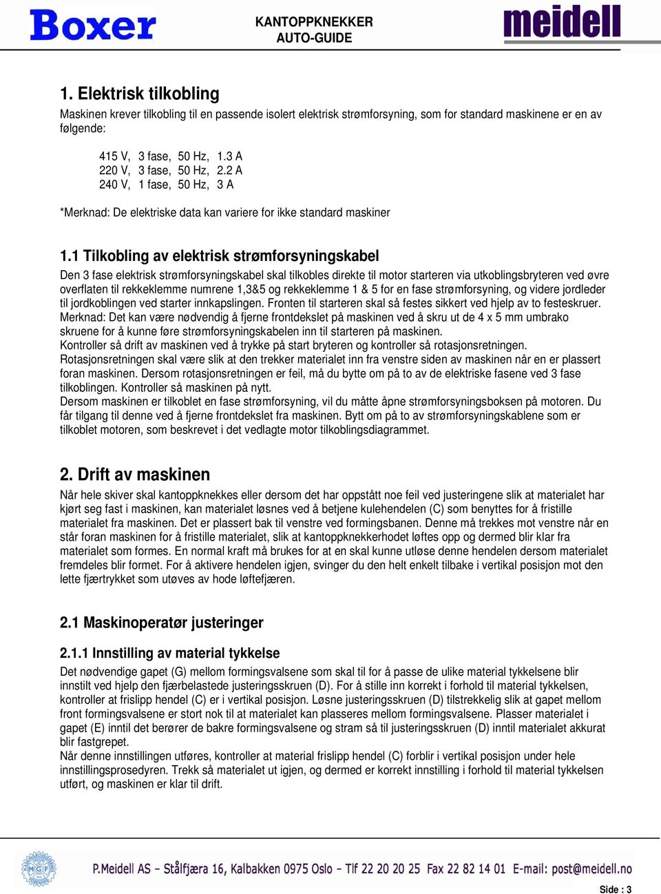 1 Tilkobling av elektrisk strømforsyningskabel Den 3 fase elektrisk strømforsyningskabel skal tilkobles direkte til motor starteren via utkoblingsbryteren ved øvre overflaten til rekkeklemme numrene