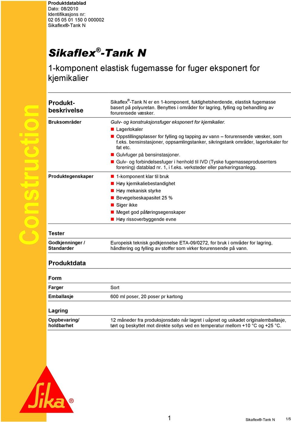 Bruksområder Produktegenskaper Gulv- og konstruksjonsfuger eksponert for kjemikalier. Lagerlokaler Oppstillingsplasser for fylling og tapping av vann forurensende væsker, som f.eks. bensinstasjoner, oppsamlingstanker, sikringstank områder, lagerlokaler for fat etc.