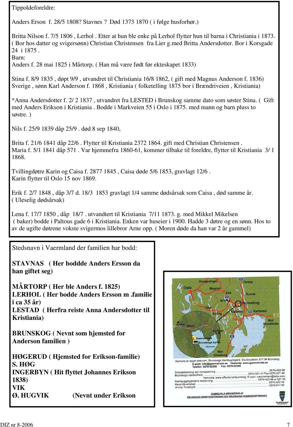 ( Han må være født før ekteskapet 1833) Stina f. 8/9 1835, døpt 9/9, utvandret til Christiania 16/8 1862, ( gift med Magnus Anderson f. 1836) Sverige, sønn Karl Anderson f.