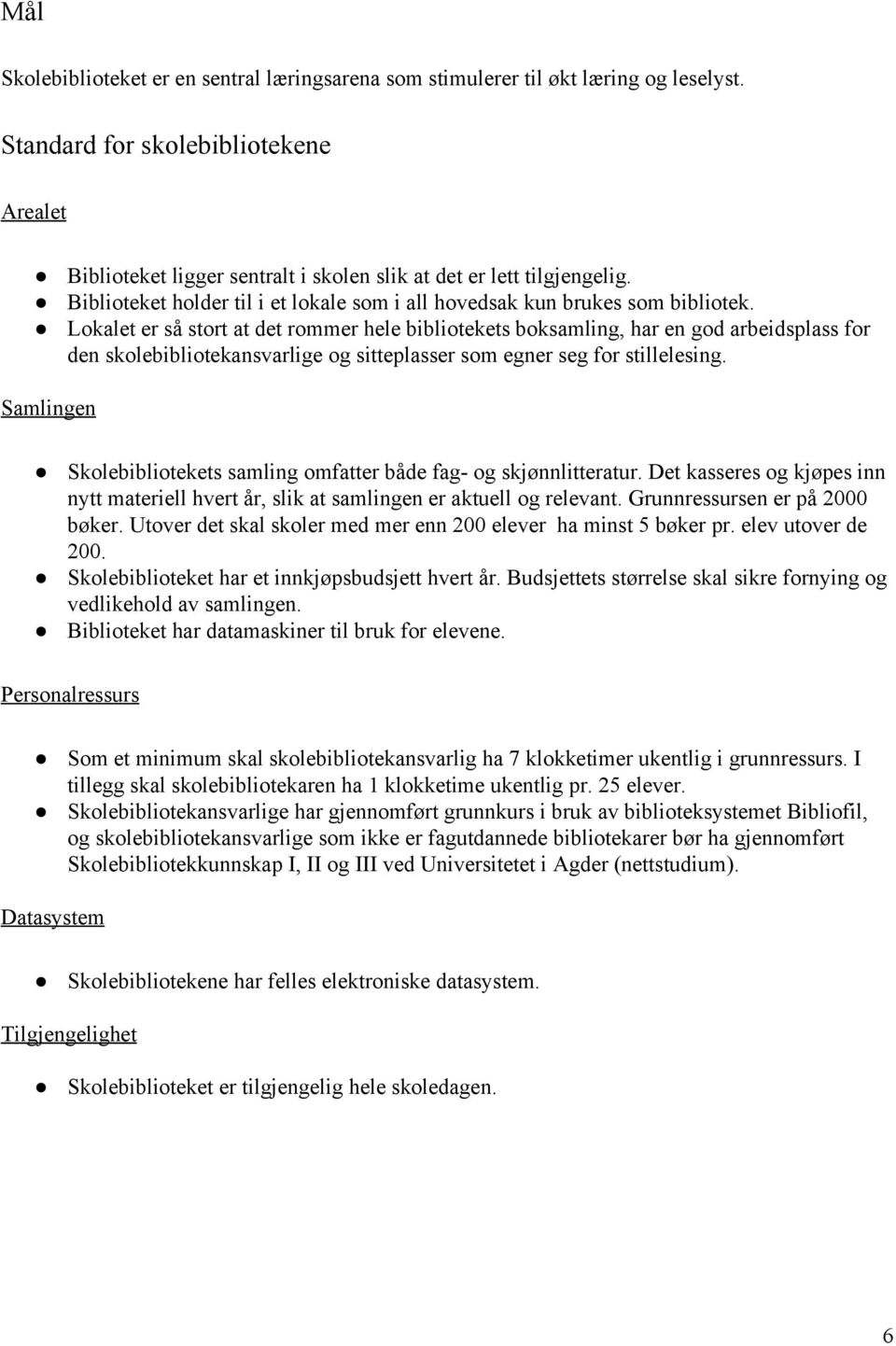 Lokalet er så stort at det rommer hele bibliotekets boksamling, har en god arbeidsplass for den skolebibliotekansvarlige og sitteplasser som egner seg for stillelesing.