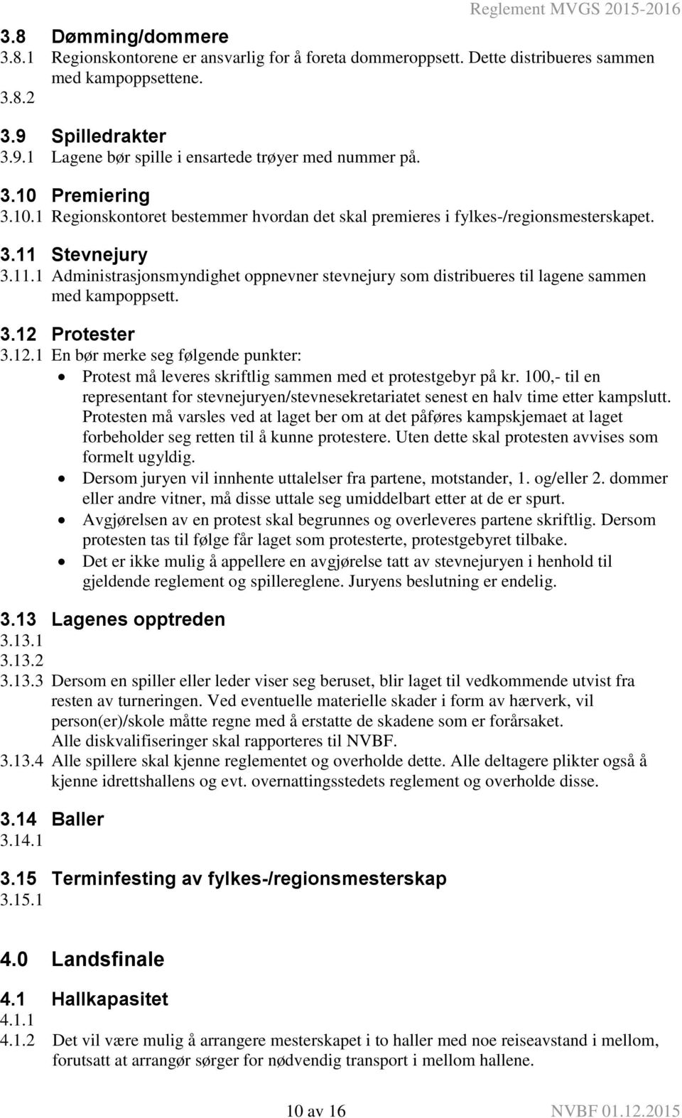 Stevnejury 3.11.1 Administrasjonsmyndighet oppnevner stevnejury som distribueres til lagene sammen med kampoppsett. 3.12 