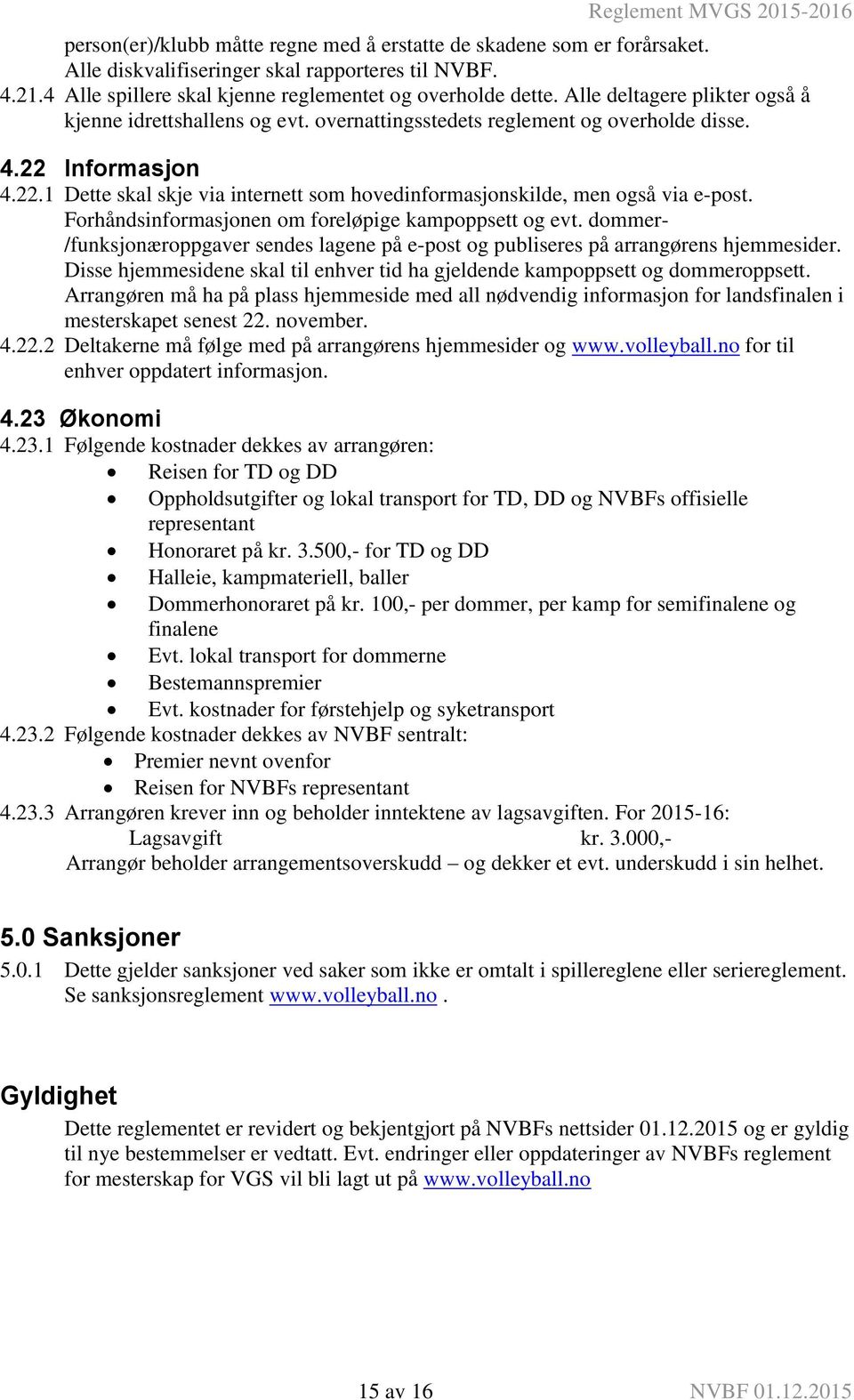 Forhåndsinformasjonen om foreløpige kampoppsett og evt. dommer- /funksjonæroppgaver sendes lagene på e-post og publiseres på arrangørens hjemmesider.