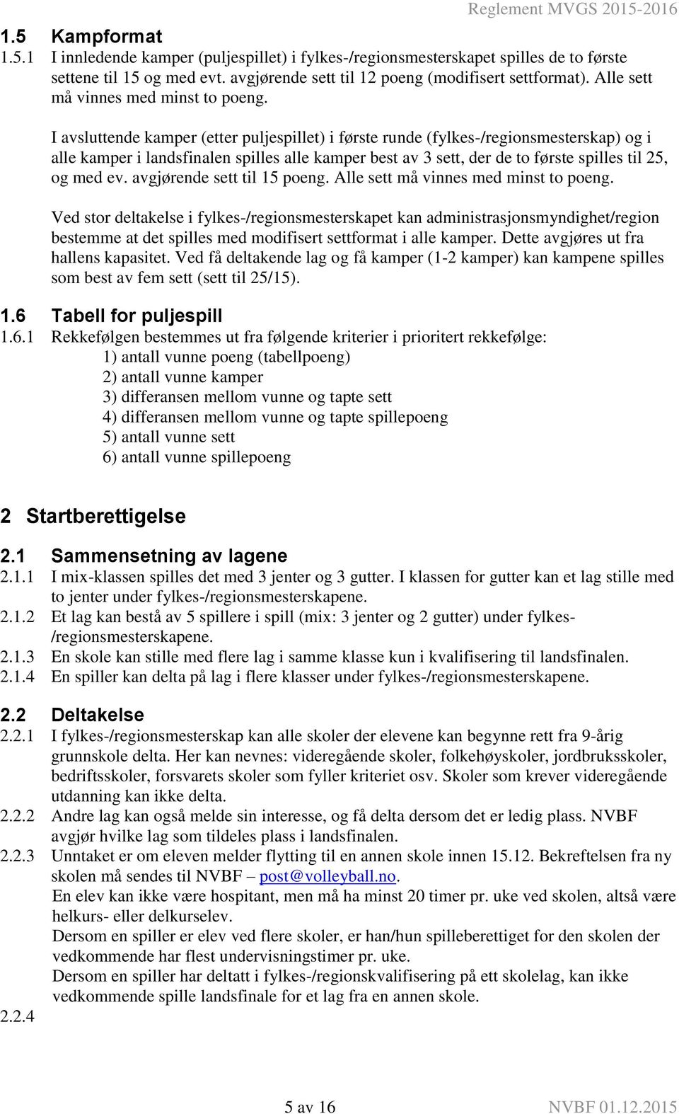 I avsluttende kamper (etter puljespillet) i første runde (fylkes-/regionsmesterskap) og i alle kamper i landsfinalen spilles alle kamper best av 3 sett, der de to første spilles til 25, og med ev.