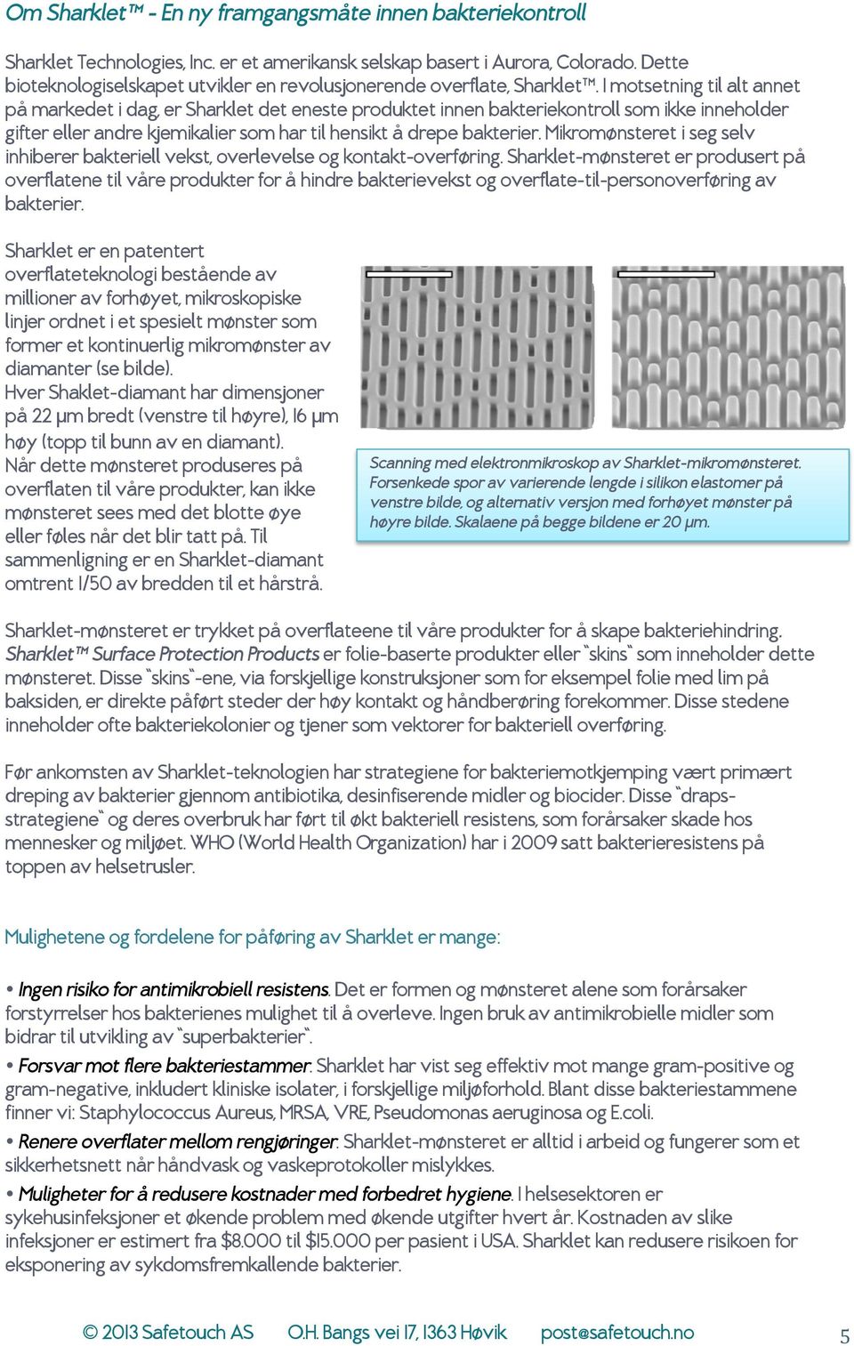 I motsetning til alt annet på markedet i dag, er Sharklet det eneste produktet innen bakteriekontroll som ikke inneholder gifter eller andre kjemikalier som har til hensikt å drepe bakterier.