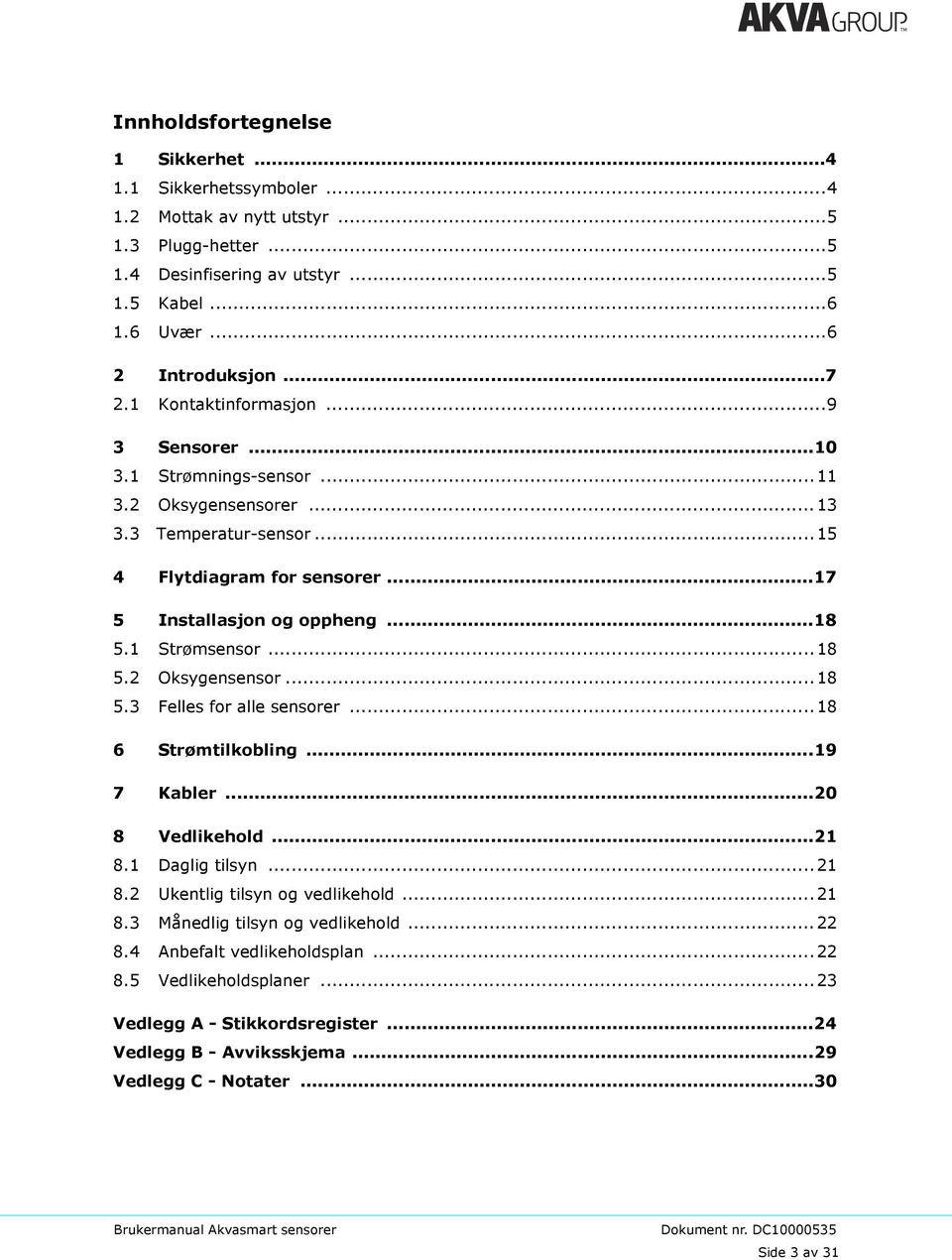 1 Strømsensor...18 5.2 Oksygensensor...18 5.3 Felles for alle sensorer...18 6 Strømtilkobling...19 7 Kabler...20 8 Vedlikehold...21 8.1 Daglig tilsyn...21 8.2 Ukentlig tilsyn og vedlikehold...21 8.3 Månedlig tilsyn og vedlikehold.