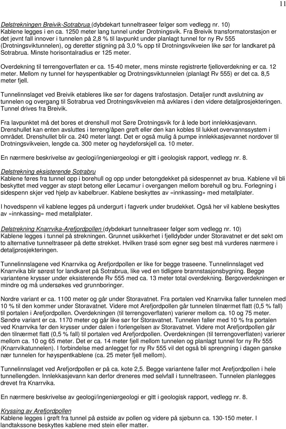 Drotningsvikveien like sør for landkaret på Sotrabrua. Minste horisontalradius er 125 meter. Overdekning til terrengoverflaten er ca. 15-40 meter, mens minste registrerte fjelloverdekning er ca.