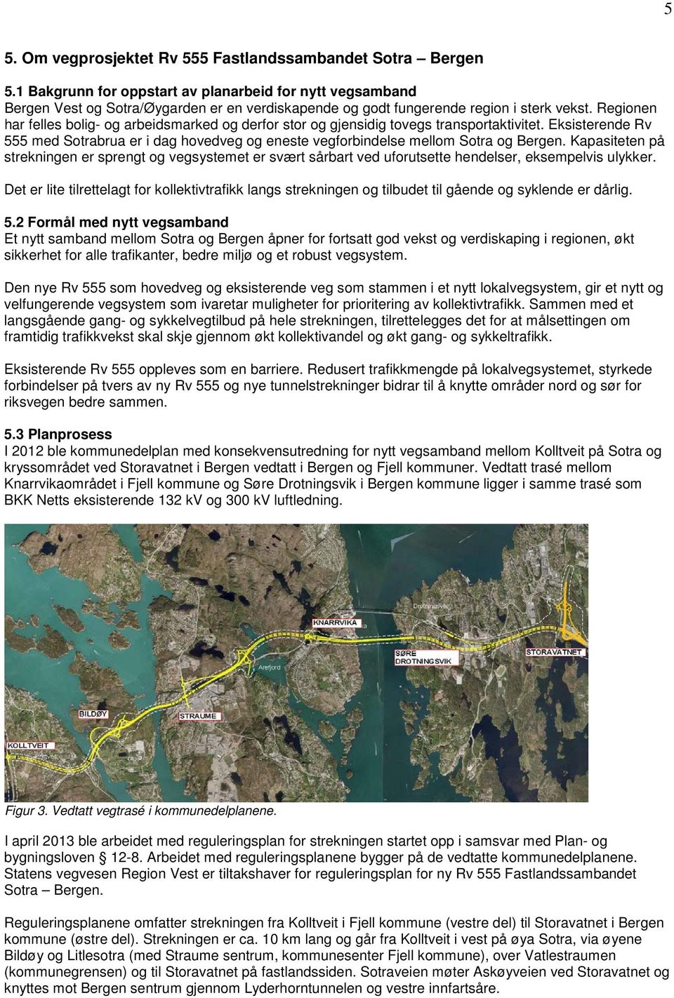 Regionen har felles bolig- og arbeidsmarked og derfor stor og gjensidig tovegs transportaktivitet. Eksisterende Rv 555 med Sotrabrua er i dag hovedveg og eneste vegforbindelse mellom Sotra og Bergen.