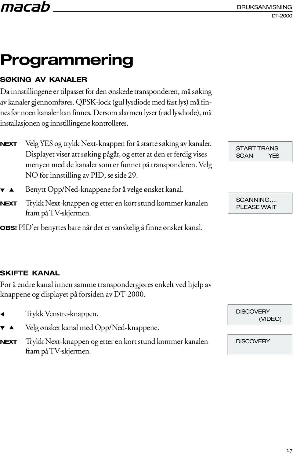 Velg YES og trykk -knappen for å starte søking av kanaler. Displayet viser att søking pågår, og etter at den er ferdig vises menyen med de kanaler som er funnet på transponderen.