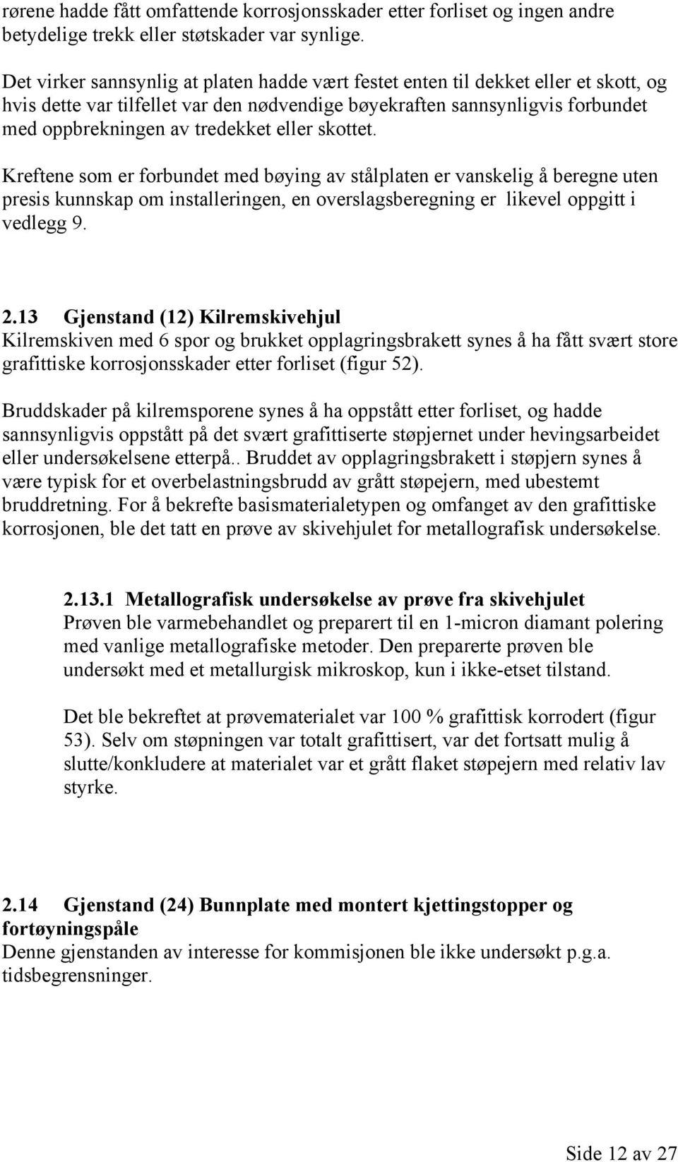 eller skottet. Kreftene som er forbundet med bøying av stålplaten er vanskelig å beregne uten presis kunnskap om installeringen, en overslagsberegning er likevel oppgitt i vedlegg 9. 2.