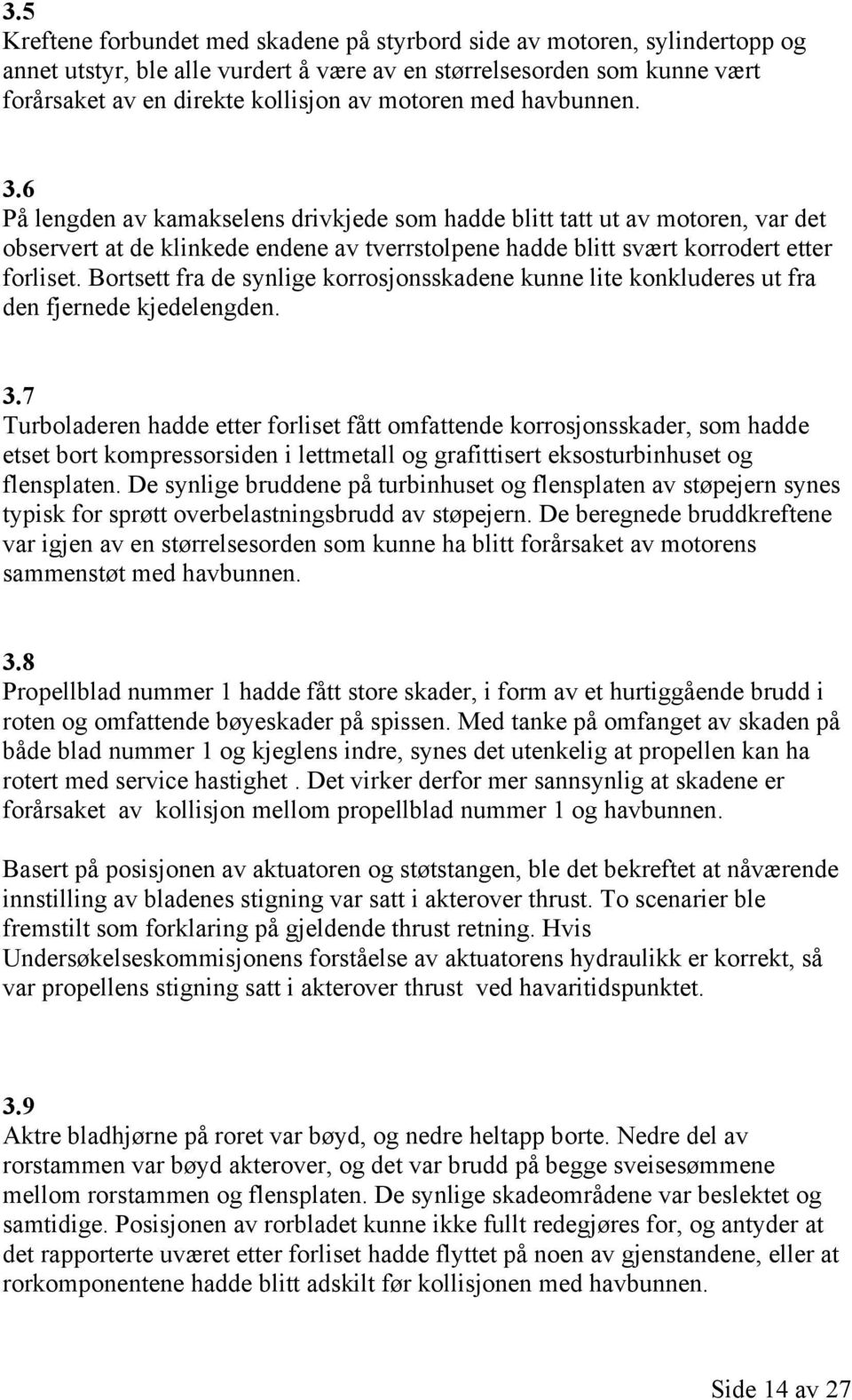 Bortsett fra de synlige korrosjonsskadene kunne lite konkluderes ut fra den fjernede kjedelengden. 3.