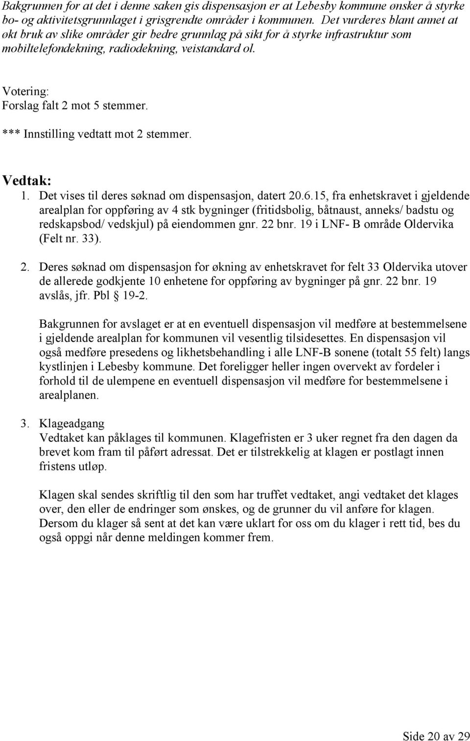 Votering: Forslag falt 2 mot 5 stemmer. *** Innstilling vedtatt mot 2 stemmer. 1. Det vises til deres søknad om dispensasjon, datert 20.6.