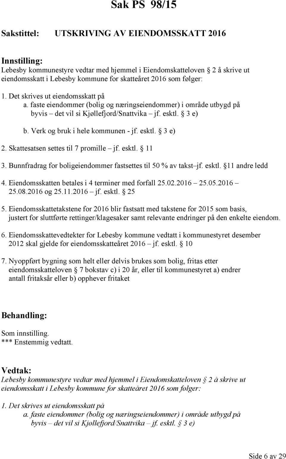 Skattesatsen settes til 7 promille jf. esktl. 11 3. Bunnfradrag for boligeiendommer fastsettes til 50 % av takst jf. esktl. 11 andre ledd 4. Eiendomsskatten betales i 4 terminer med forfall 25.02.