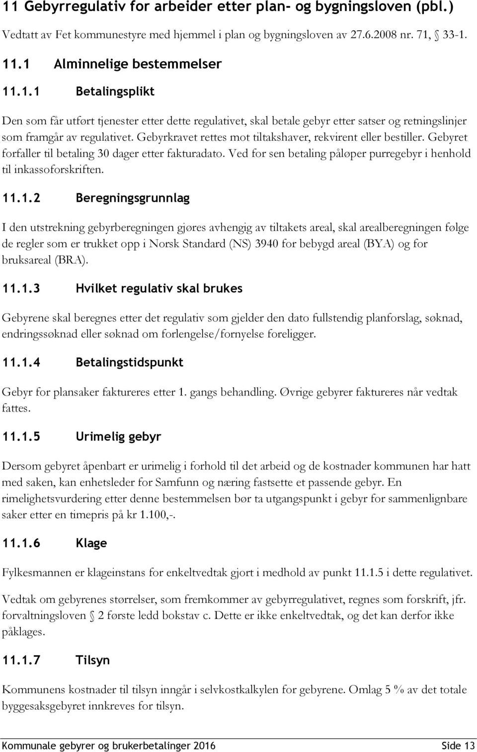 1.2 Beregningsgrunnlag I den utstrekning gebyrberegningen gjøres avhengig av tiltakets areal, skal arealberegningen følge de regler som er trukket opp i Norsk Standard (NS) 3940 for bebygd areal