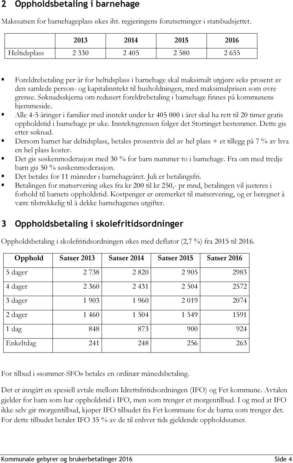 husholdningen, med maksimalprisen som øvre grense. Søknadsskjema om redusert foreldrebetaling i barnehage finnes på kommunens hjemmeside.