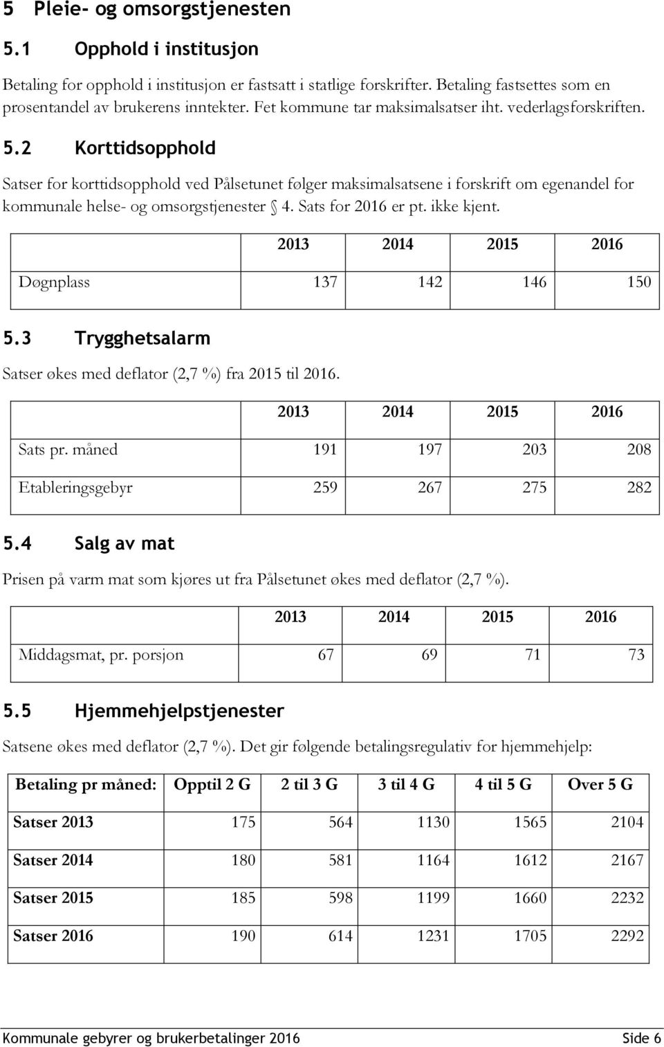 2 Korttidsopphold Satser for korttidsopphold ved Pålsetunet følger maksimalsatsene i forskrift om egenandel for kommunale helse- og omsorgstjenester 4. Sats for er pt. ikke kjent.