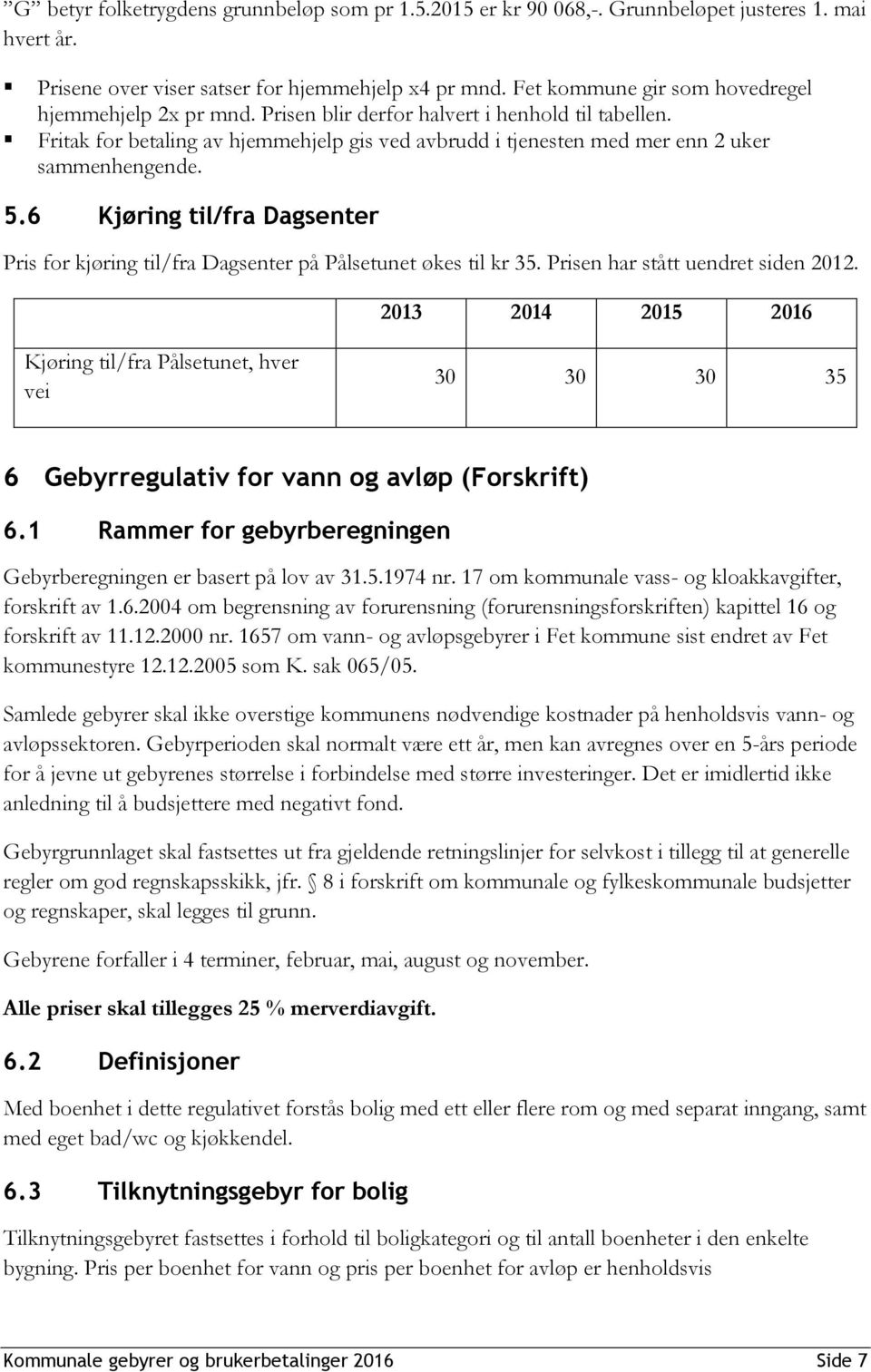 Fritak for betaling av hjemmehjelp gis ved avbrudd i tjenesten med mer enn 2 uker sammenhengende. 5.6 Kjøring til/fra Dagsenter Pris for kjøring til/fra Dagsenter på Pålsetunet økes til kr 35.