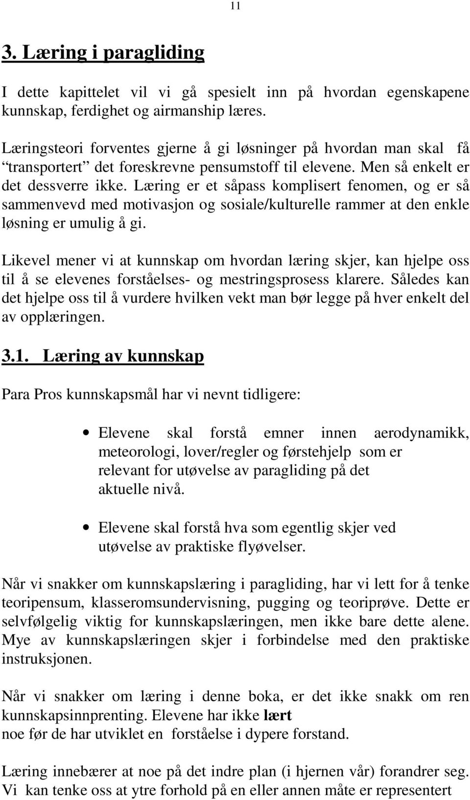 Læring er et såpass komplisert fenomen, og er så sammenvevd med motivasjon og sosiale/kulturelle rammer at den enkle løsning er umulig å gi.