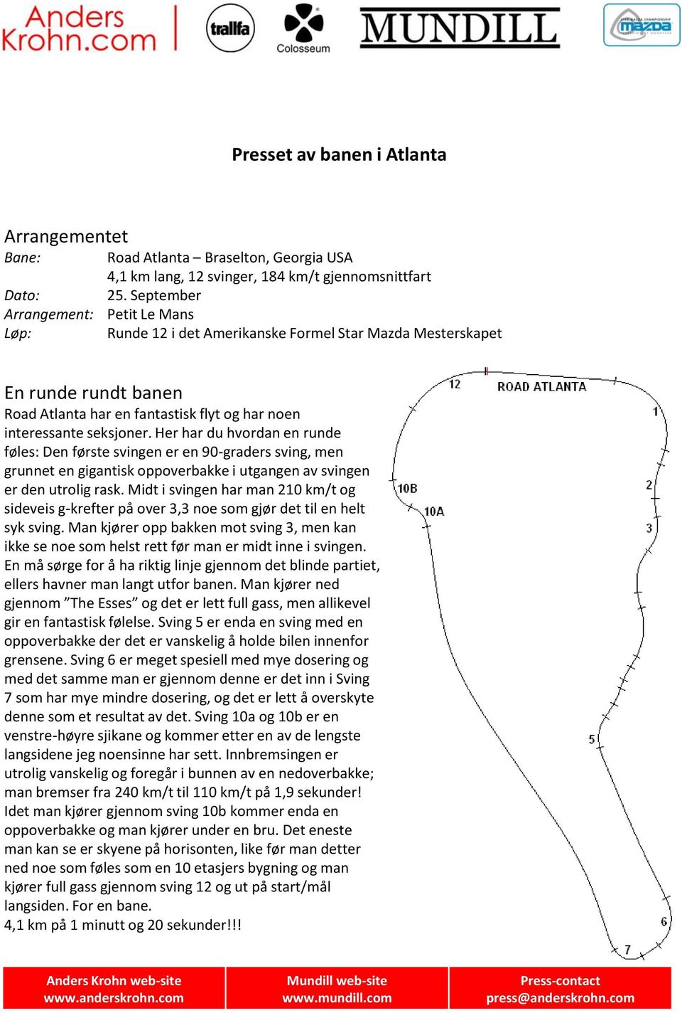 Her har du hvordan en runde føles: Den første svingen er en 90-graders sving, men grunnet en gigantisk oppoverbakke i utgangen av svingen er den utrolig rask.